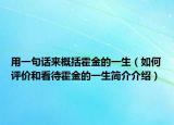 用一句话来概括霍金的一生（如何评价和看待霍金的一生简介介绍）