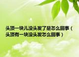 头顶一块儿没头发了是怎么回事（头顶有一块没头发怎么回事）