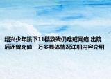 绍兴少年跳下11楼致残仍难戒网瘾 出院后还曾充值一万多具体情况详细内容介绍