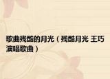 歌曲残酷的月光（残酷月光 王巧演唱歌曲）