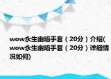 wow永生幽暗手套（20分）介绍(wow永生幽暗手套（20分）详细情况如何)