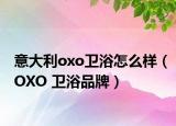 意大利oxo卫浴怎么样（OXO 卫浴品牌）
