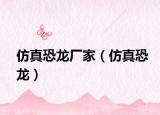 仿真恐龙厂家（仿真恐龙）