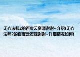 无心法师2的百度云资源谢谢~介绍(无心法师2的百度云资源谢谢~详细情况如何)