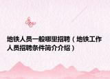 地铁人员一般哪里招聘（地铁工作人员招聘条件简介介绍）