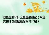 双鱼座女和什么星座最般配（双鱼女和什么星座最配简介介绍）