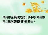 漳州市医院张秀安（张小琴 漳州市第三医院放射科科副主任）