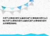 天然气主要成分是什么液化石油气主要成成分是什么介绍(天然气主要成分是什么液化石油气主要成成分是什么详细情况如何)