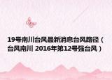 19号南川台风最新消息台风路径（台风南川 2016年第12号强台风）