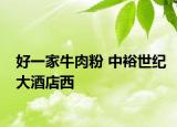 好一家牛肉粉 中裕世纪大酒店西