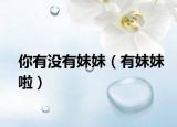 你有没有妹妹（有妹妹啦）