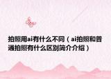 拍照用ai有什么不同（ai拍照和普通拍照有什么区别简介介绍）
