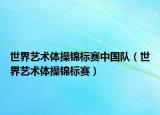世界艺术体操锦标赛中国队（世界艺术体操锦标赛）