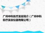 广州中科医疗美容简介（广州中科医疗美容仪器有限公司）