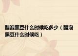 醋泡黑豆什么时候吃多少（醋泡黑豆什么时候吃）