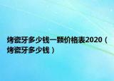 烤瓷牙多少钱一颗价格表2020（烤瓷牙多少钱）