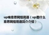 up啥意思网络用语（up是什么意思网络用语简介介绍）