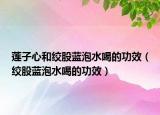 莲子心和绞股蓝泡水喝的功效（绞股蓝泡水喝的功效）
