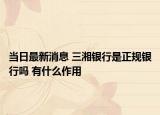当日最新消息 三湘银行是正规银行吗 有什么作用