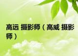 高远 摄影师（高威 摄影师）