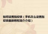 如何设置指纹锁（手机怎么设置指纹锁最新教程简介介绍）