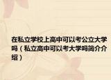 在私立学校上高中可以考公立大学吗（私立高中可以考大学吗简介介绍）