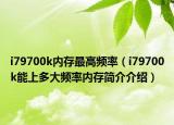 i79700k内存最高频率（i79700k能上多大频率内存简介介绍）
