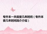 专升本一共需要几年时间（专升本要几年时间简介介绍）