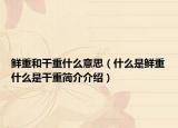 鲜重和干重什么意思（什么是鲜重什么是干重简介介绍）