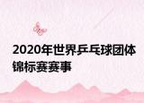 2020年世界乒乓球团体锦标赛赛事
