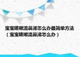 宝宝咳嗽流鼻涕怎么办最简单方法（宝宝咳嗽流鼻涕怎么办）