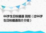 66岁生日祝福语 简短（过66岁生日祝福语简介介绍）