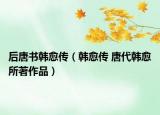 后唐书韩愈传（韩愈传 唐代韩愈所著作品）