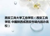 西安工商大学工商学院（西安工商学院 中国陕西省西安市境内民办高校）