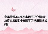 炎龙传说2三度冲击玩不了介绍(炎龙传说2三度冲击玩不了详细情况如何)