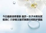 今日最新消息更新 南京一女子水库玩桨板溺亡 只穿着汉服未佩戴任何防护措施