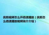 优酷视频怎么开倍速播放（优酷怎么倍速播放视频简介介绍）