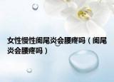 女性慢性阑尾炎会腰疼吗（阑尾炎会腰疼吗）