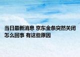 当日最新消息 京东金条突然关闭怎么回事 有这些原因