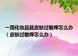 一用化妆品就皮肤过敏痒怎么办（皮肤过敏痒怎么办）
