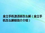 金立手机激活锁怎么解（金立手机怎么解锁简介介绍）