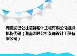湖南泥巴公社装饰设计工程有限公司组织机构代码（湖南泥巴公社装饰设计工程有限公司）