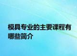 模具专业的主要课程有哪些简介