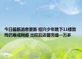 今日最新消息更新 绍兴少年跳下11楼致残仍难戒网瘾 出院后还曾充值一万多