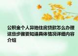 公积金个人异地住房贷款怎么办理 这些步骤要知道具体情况详细内容介绍