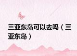 三亚东岛可以去吗（三亚东岛）