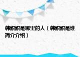 韩甜甜是哪里的人（韩甜甜是谁简介介绍）