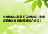 淘宝逾期未发货 可以赔偿吗（淘宝逾期未发货 赔偿标准简介介绍）