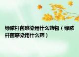 绿脓杆菌感染用什么药物（绿脓杆菌感染用什么药）