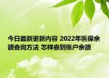 今日最新更新内容 2022年医保余额查询方法 怎样查到账户余额